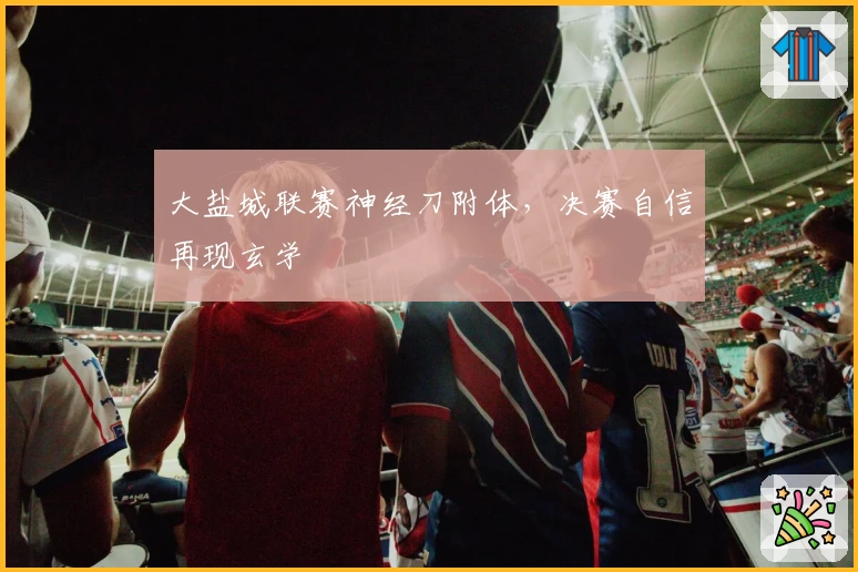 大盐城联赛神经刀附体,决赛自信再现玄学