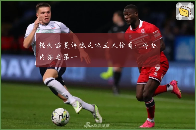 格列兹曼评选足坛五大传奇，齐达内排名第一