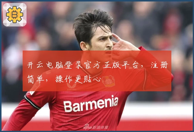 开云电脑登录官方正版平台，注册简单，操作更贴心