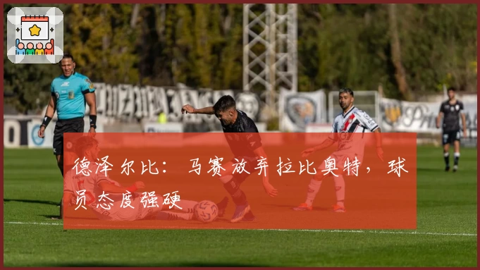 德泽尔比：马赛放弃拉比奥特，球员态度强硬