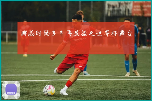 挪威时隔多年再度接近世界杯舞台