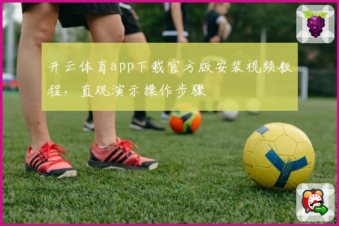 开云体育app下载官方版安装视频教程，直观演示操作步骤