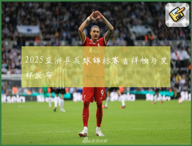2025亚洲乒乓球锦标赛吉祥物与奖杯发布