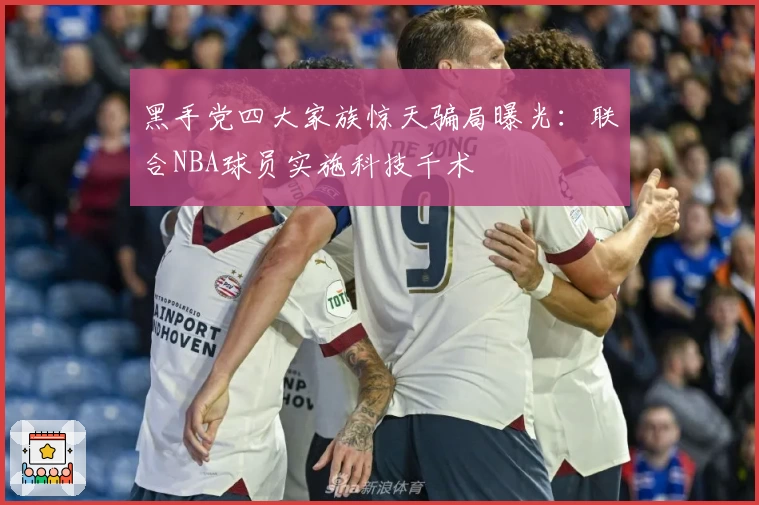 黑手党四大家族惊天骗局曝光：联合NBA球员实施科技千术