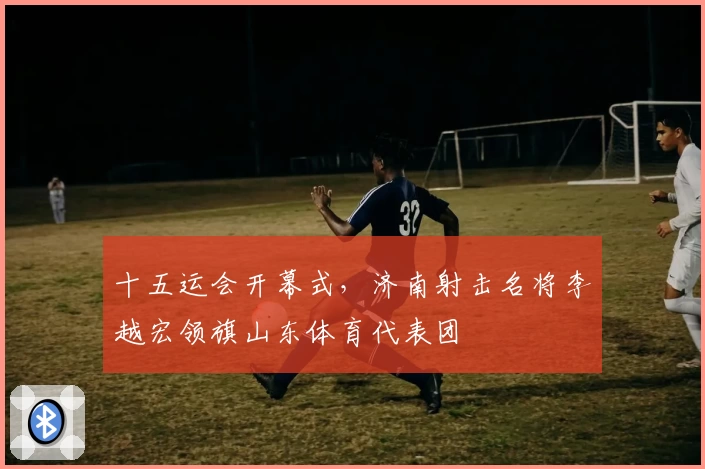 十五运会开幕式，济南射击名将李越宏领旗山东体育代表团
