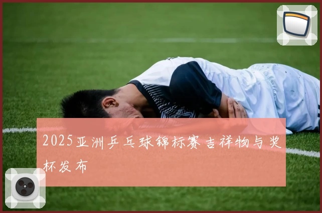 2025亚洲乒乓球锦标赛吉祥物与奖杯发布
