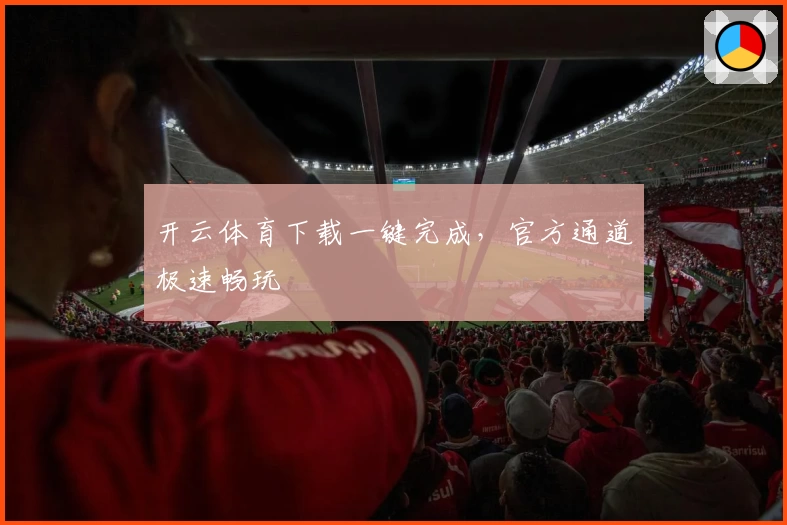 开云体育下载一键完成，官方通道极速畅玩