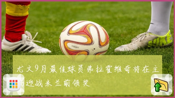 尤文9月最佳球员弗拉霍维奇将在主场迎战米兰前领奖