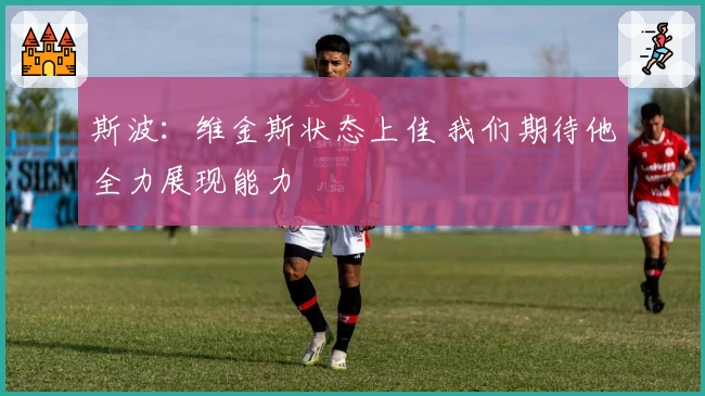 斯波:维金斯状态上佳 我们期待他全力展现能力