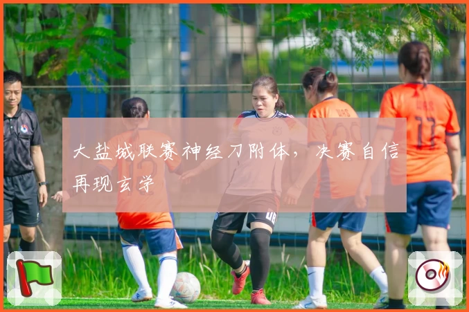 大盐城联赛神经刀附体,决赛自信再现玄学