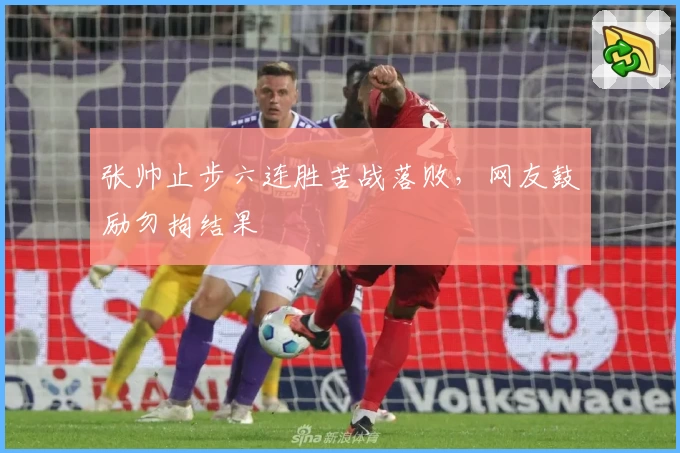 张帅止步六连胜苦战落败，网友鼓励勿拘结果