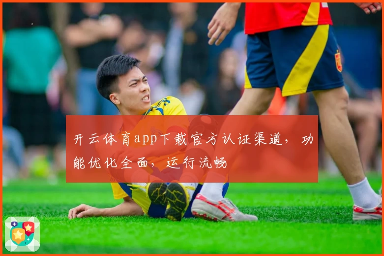 开云体育app下载官方认证渠道，功能优化全面，运行流畅