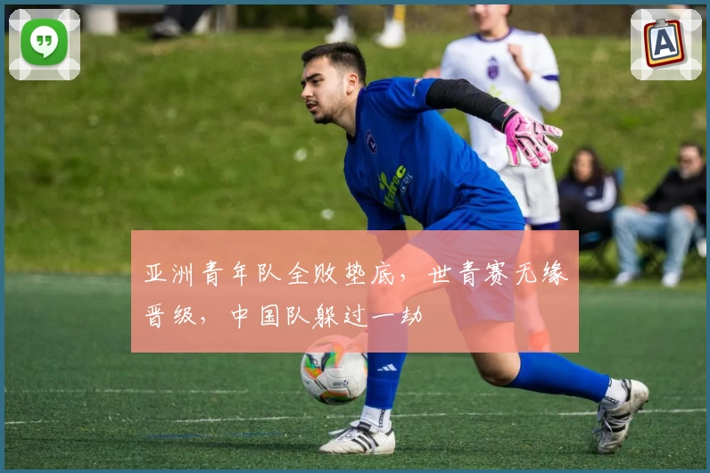 亚洲青年队全败垫底,世青赛无缘晋级,中国队躲过一劫