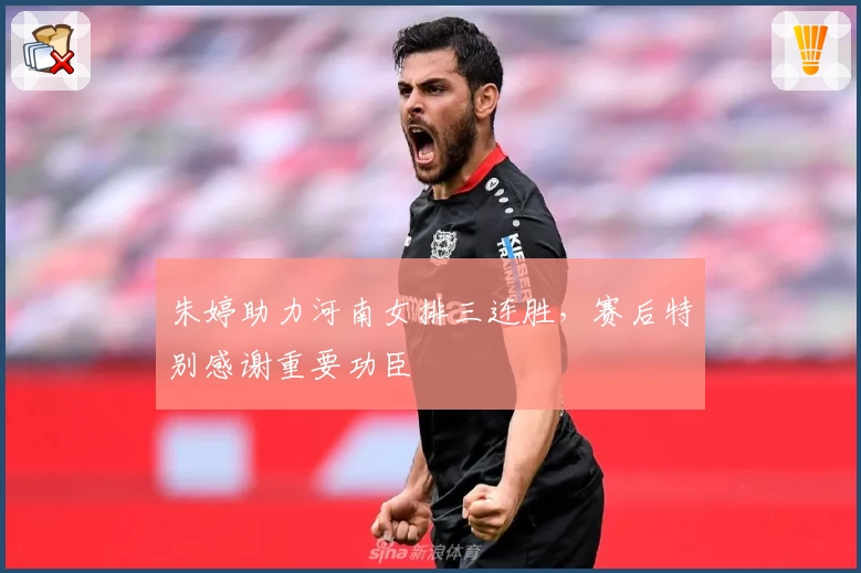 朱婷助力河南女排三连胜，赛后特别感谢重要功臣